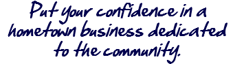 Put your confidence in a hometown business dedicated to the community.