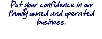 Put your confidence in our family owned and operated business.