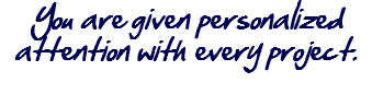 You are given personalized attention with every project.